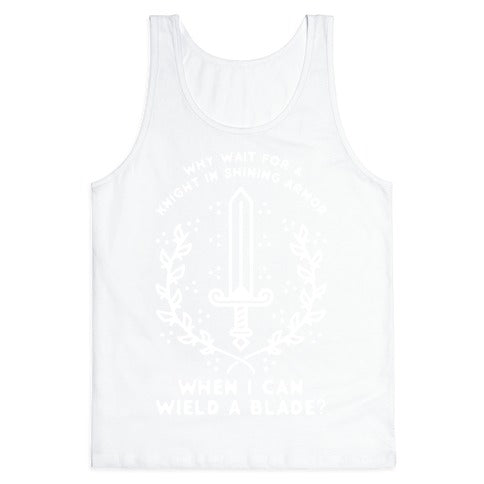 Why Wait for a Knight in Shining Armor When I Can Wield a
Blade? Tank Top